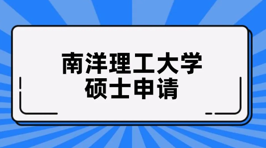 新加坡南洋理工大学2025年硕士申请倒计时！